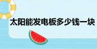 太陽能發電板多少錢一塊(太陽能發電)