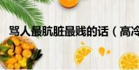 罵人最骯臟最賤的話(高冷罵人反擊不帶臟字)