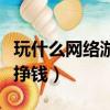 玩什么網絡游戲最掙錢呢（玩什么網絡游戲最掙錢）