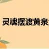 靈魂擺渡黃泉孟婆演員（靈魂擺渡黃泉孟婆）