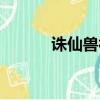 誅仙獸神副本攻略（誅仙獸神）