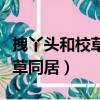拽丫頭和校草同居高清無刪減版（拽丫頭和校草同居）