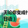 無論你變成什么樣我都會一直愛你日語（愛你日語）
