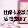 社保卡沒激活錢存進去了怎么辦（社保卡沒激活 錢去哪了）