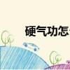 硬氣功怎么練成的（硬氣功怎么練）
