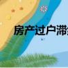 房產過戶滯納金是什么（滯納金是什么）
