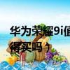 華為榮耀9i值得買嗎值得買嗎（華為榮耀9i值得買嗎）