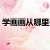 學畫畫從哪里開始學好（學畫畫從哪里開始）
