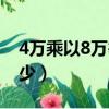 4萬乘以8萬等于多少億（4萬乘以8萬等于多少）