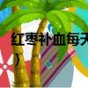 紅棗補血每天吃幾顆（干紅棗補血一天吃幾個）