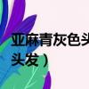 亞麻青灰色頭發掉色是什么樣的（亞麻青灰色頭發）