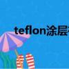 teflon涂層有毒為什么還在用（teflon）