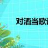 對酒當歌誰唱的（對酒當歌 吳佳明）
