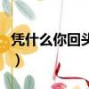 憑什么你回頭我就在你左右是什么歌（憑什么）