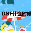 DNF什么時候更新團本（dnf什么時候更新）
