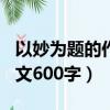 以妙為題的作文600字記敘文（以妙為題的作文600字）