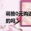 萌推0元購返現金是真的嗎（萌推0元購是真的嗎）