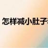 怎樣減小肚子和腰上的贅肉（怎樣減小肚子）