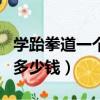 學跆拳道一個月大概多少錢（學跆拳道一個月多少錢）