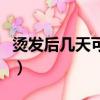 燙發后幾天可以洗澡（燙發之后幾天可以洗頭）
