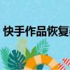 快手作品恢復器下載安裝（快手作品恢復器）
