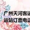 廣州天河客運站訂票電話是多少（廣州天河客運站訂票電話）