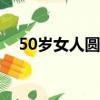50歲女人圓臉適合發型（圓臉適合發型）