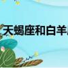 天蝎座和白羊座配嗎（天蝎座和雙魚座配嗎）