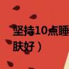 堅持10點睡覺驚人變化（晚上幾點睡覺對皮膚好）