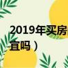 2019年買房的人后悔了嗎（2019年買房會便宜嗎）