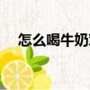 怎么喝牛奶對身體好（怎樣喝牛奶最好）