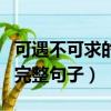 可遇不可求的完整句子怎么寫（可遇不可求的完整句子）