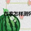 在家怎樣測懷孕（在家有什么方法測懷孕）