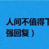 人間不值得下一句怎么說搞笑（人間不值得最強回復）