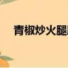 青椒炒火腿腸的家常做法（青椒炒火腿）