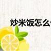 炒米飯怎么做好吃簡單（炒米飯怎么做）