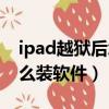 ipad越獄后怎么裝軟件進去（ipad越獄后怎么裝軟件）