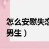 怎么安慰失戀的男生走出來（怎么安慰失戀的男生）