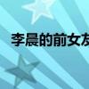 李晨的前女友叫什么名字（李晨的前女友）