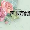 聲卡萬能驅動 下載（聲卡萬能驅動）