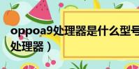 oppoa9處理器是什么型號(oppoa9是什么處理器)