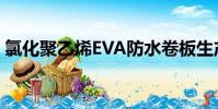 氯化聚乙烯EVA防水卷板生產(氯化聚乙烯)