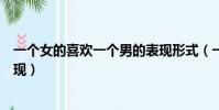 一個女的喜歡一個男的表現形式(一個女的喜歡一個男的表現)