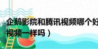 企鵝影院和騰訊視頻哪個好(企鵝影院和騰訊視頻一樣嗎)