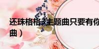 還珠格格3主題曲只要有你(還珠格格3主題曲)
