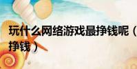 玩什么網絡游戲最掙錢呢(玩什么網絡游戲最掙錢)