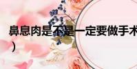 鼻息肉是不是一定要做手術(鼻息肉初期圖片)