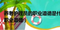 養老護理員的職業道德是什么(養老護理員的職業道德)