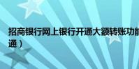 招商銀行網上銀行開通大額轉賬功能(招商銀行網上銀行開通)
