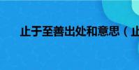 止于至善出處和意思(止于至善出自)